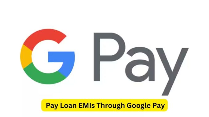 Pay Loan EMIs Through Google Pay